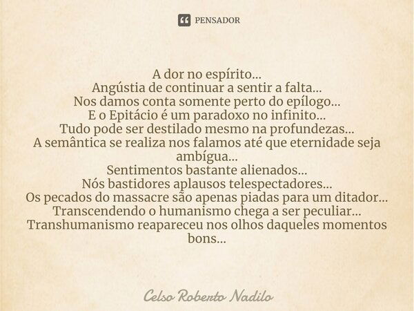 ⁠A dor no espírito... Angústia de continuar a sentir a falta... Nos damos conta somente perto do epílogo... E o Epitácio é um paradoxo no infinito... Tudo pode ... Frase de Celso Roberto Nadilo.