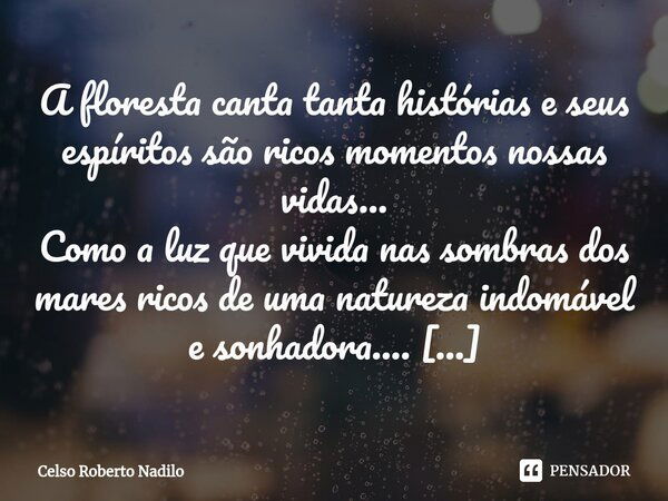 ⁠A floresta canta tanta histórias e seus espíritos são ricos momentos nossas vidas... Como a luz que vivida nas sombras dos mares ricos de uma natureza indomáve... Frase de Celso Roberto Nadilo.