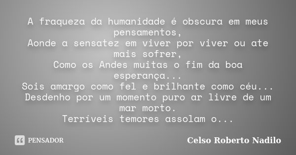 A fraqueza da humanidade é obscura em meus pensamentos, Aonde a sensatez em viver por viver ou ate mais sofrer, Como os Andes muitas o fim da boa esperança... S... Frase de celso roberto nadilo.