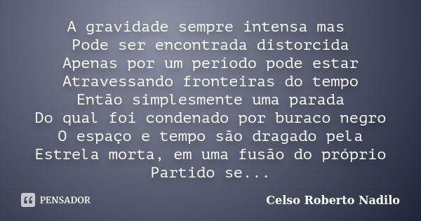 A gravidade sempre intensa mas Pode ser encontrada distorcida Apenas por um período pode estar Atravessando fronteiras do tempo Então simplesmente uma parada Do... Frase de celso roberto nadilo.