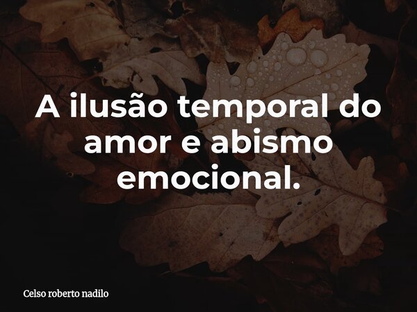 ⁠A ilusão temporal do amor e abismo emocional.... Frase de Celso roberto nadilo.