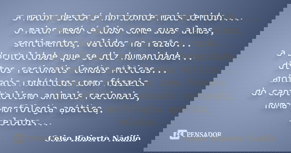 a maior besta é horizonte mais temido.... o maior medo é lobo come suas almas, sentimentos, validos na razão... a brutalidade que se diz humanidade... ditos rac... Frase de celso roberto nadilo.