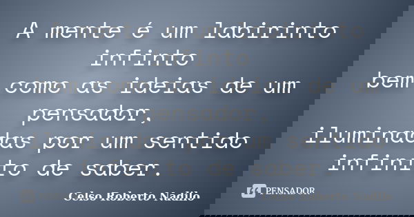 A mente é um labirinto infinto bem como as ideias de um pensador, iluminadas por um sentido infinito de saber.... Frase de celso roberto nadilo.