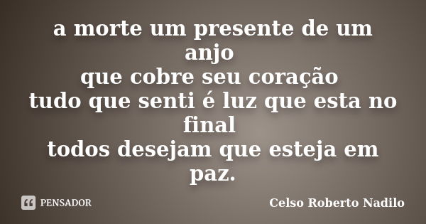 a morte um presente de um anjo que cobre seu coração tudo que senti é luz que esta no final todos desejam que esteja em paz.... Frase de celso roberto nadilo.