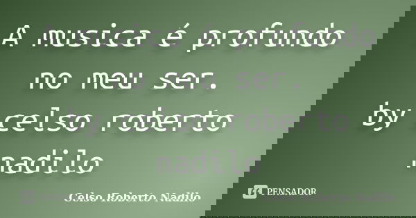 A musica é profundo no meu ser. by celso roberto nadilo... Frase de celso roberto nadilo.