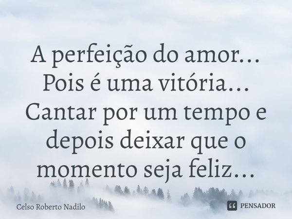 ⁠A perfeição do amor...
Pois é uma vitória...
Cantar por um tempo e depois deixar que o momento seja feliz...... Frase de Celso Roberto Nadilo.