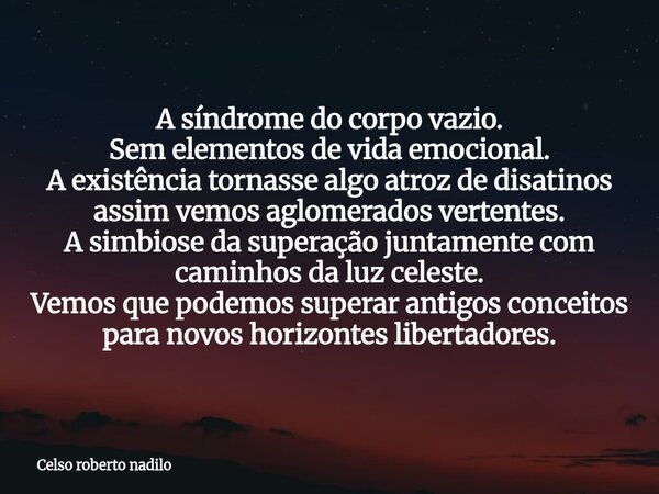 A síndrome do corpo vazio. Sem elementos de vida emocional. A existência tornasse algo atroz de disatinos assim vemos aglomerados vertentes. A simbiose da super... Frase de Celso roberto nadilo.