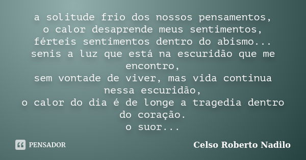 a solitude frio dos nossos pensamentos, o calor desaprende meus sentimentos, férteis sentimentos dentro do abismo... senis a luz que está na escuridão que me en... Frase de celso roberto nadilo.