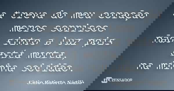a treva do meu coração meros sorrisos não sinto a luz pois está morta, na minha solidão.... Frase de celso roberto nadilo.