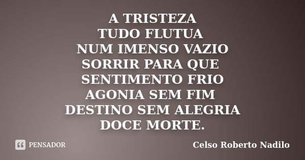 A TRISTEZA TUDO FLUTUA NUM IMENSO VAZIO SORRIR PARA QUE SENTIMENTO FRIO AGONIA SEM FIM DESTINO SEM ALEGRIA DOCE MORTE.... Frase de celso roberto nadilo.