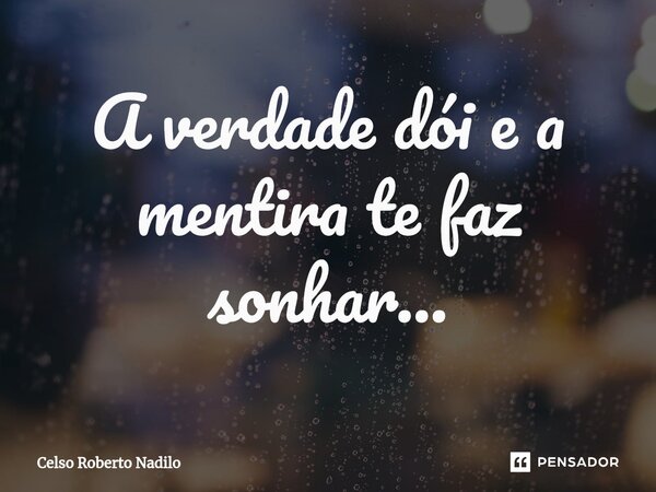 A verdade dói e a mentira te faz sonhar...⁠... Frase de Celso Roberto Nadilo.