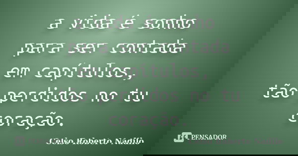 a vida é sonho para ser contada em capítulos, tão perdidos no tu coração.... Frase de celso roberto nadilo.