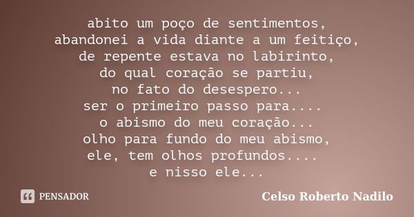 abito um poço de sentimentos, abandonei a vida diante a um feitiço, de repente estava no labirinto, do qual coração se partiu, no fato do desespero... ser o pri... Frase de celso roberto nadilo.