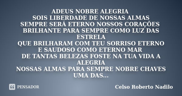 ADEUS NOBRE ALEGRIA SOIS LIBERDADE DE NOSSAS ALMAS SEMPRE SERÁ ETERNO NOSSOS CORAÇÕES BRILHANTE PARA SEMPRE COMO LUZ DAS ESTRELA QUE BRILHARAM COM TEU SORRISO E... Frase de celso roberto nadilo.