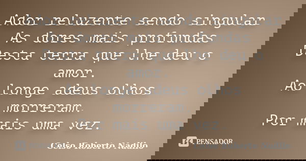 Ador reluzente sendo singular As dores mais profundas Desta terra que lhe deu o amor. Ao longe adeus olhos morreram. Por mais uma vez.... Frase de celso roberto nadilo.