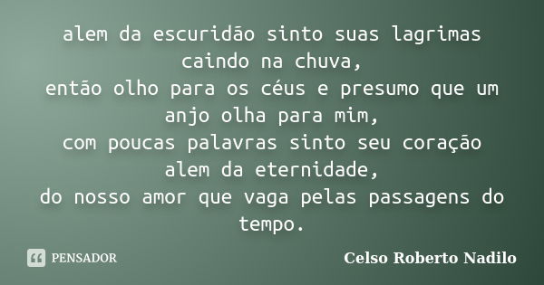 alem da escuridão sinto suas lagrimas caindo na chuva, então olho para os céus e presumo que um anjo olha para mim, com poucas palavras sinto seu coração alem d... Frase de celso roberto nadilo.