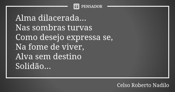 Alma dilacerada... Nas sombras turvas Como desejo expressa se, Na fome de viver, Alva sem destino Solidão...... Frase de celso roberto nadilo.