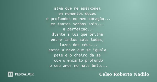 alma que me apaixonei em momentos doces e profundos no meu coração... em tantos sonhos sois... a perfeição... diante a luz que brilha entre tantos sois todas, l... Frase de celso roberto nadilo.