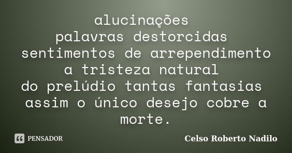 alucinações palavras destorcidas sentimentos de arrependimento a tristeza natural do prelúdio tantas fantasias assim o único desejo cobre a morte.... Frase de celso roberto nadilo.