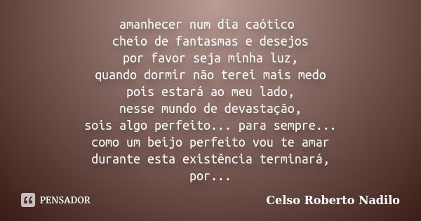 amanhecer num dia caótico cheio de fantasmas e desejos por favor seja minha luz, quando dormir não terei mais medo pois estará ao meu lado, nesse mundo de devas... Frase de celso roberto nadilo.