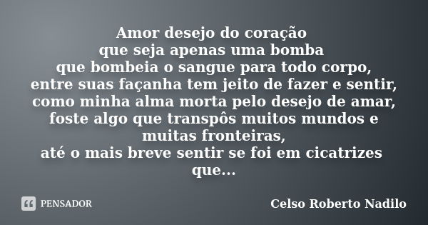 Amor desejo do coração que seja apenas uma bomba que bombeia o sangue para todo corpo, entre suas façanha tem jeito de fazer e sentir, como minha alma morta pel... Frase de celso roberto nadilo.