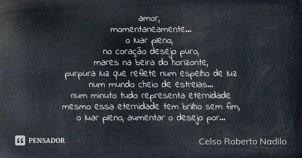 amor, momentaneamente... o luar pleno, no coração desejo puro, mares na beira do horizonte, purpura luz que reflete num espelho de luz num mundo cheio de estrel... Frase de Celso Roberto Nadilo.