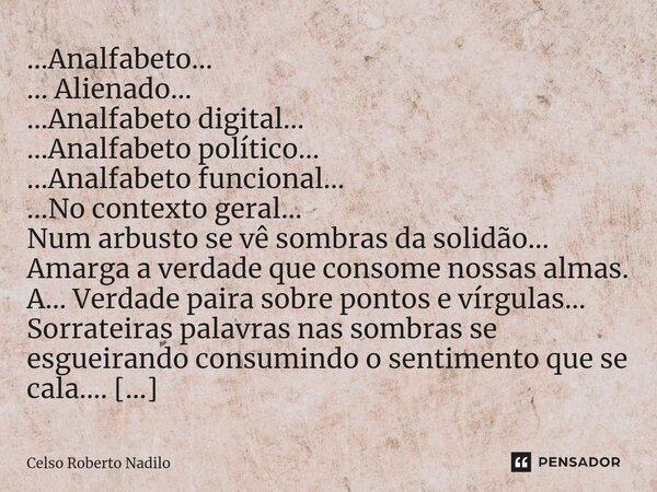 ⁠...Analfabeto... ... Alienado... ...Analfabeto digital... ...Analfabeto político... ...Analfabeto funcional... ...No contexto geral... Num arbusto se vê sombra... Frase de Celso Roberto Nadilo.