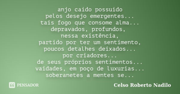 anjo caído possuído pelos desejo emergentes... tais fogo que consome alma... depravados, profundos, nessa existência, partido por ter um sentimento, poucos deta... Frase de celso roberto nadilo.