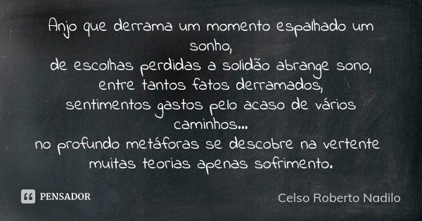 Anjo que derrama um momento espalhado um sonho, de escolhas perdidas a solidão abrange sono, entre tantos fatos derramados, sentimentos gastos pelo acaso de vár... Frase de celso roberto nadilo.