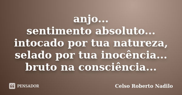 anjo... sentimento absoluto... intocado por tua natureza, selado por tua inocência... bruto na consciência...... Frase de celso roberto nadilo.