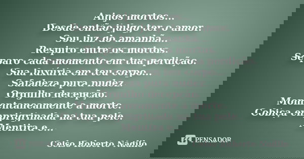 Anjos mortos... Desde então julgo ter o amor. Sou luz do amanhã... Respiro entre os mortos. Separo cada momento em tua perdição. Sua luxúria em teu corpo... Saf... Frase de celso roberto nadilo.