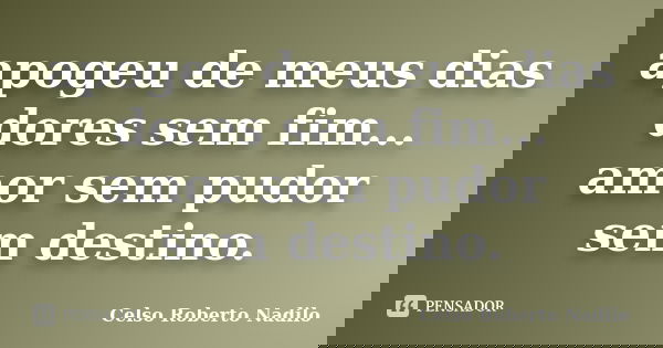 apogeu de meus dias dores sem fim... amor sem pudor sem destino.... Frase de celso roberto nadilo.