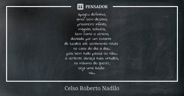 apogeu definitivo, amor sem destino, prisioneiro infinito, magoas solúveis, bem como o veneno, distilado por um estante de lucidez até sentimento reluto no caos... Frase de celso roberto nadilo.