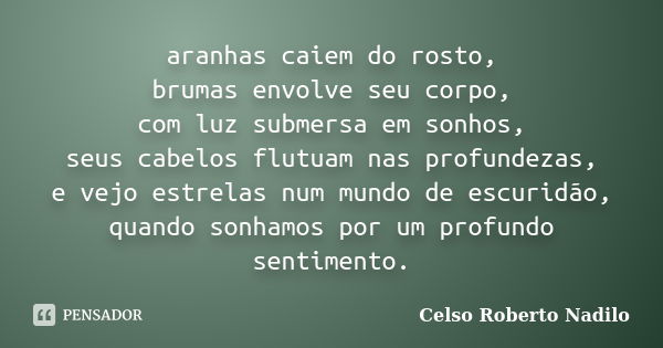 aranhas caiem do rosto, brumas envolve seu corpo, com luz submersa em sonhos, seus cabelos flutuam nas profundezas, e vejo estrelas num mundo de escuridão, quan... Frase de celso roberto nadilo.