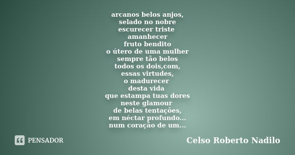 arcanos belos anjos, selado no nobre escurecer triste amanhecer fruto bendito o útero de uma mulher sempre tão belos todos os dois,com, essas virtudes, o madure... Frase de celso roberto nadilo.