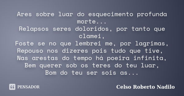 Ares sobre luar do esquecimento profunda morte... Relapsos seres doloridos, por tanto que clamei, Foste se no que lembrei me, por lagrimas, Repouso nos dizeres ... Frase de celso roberto nadilo.