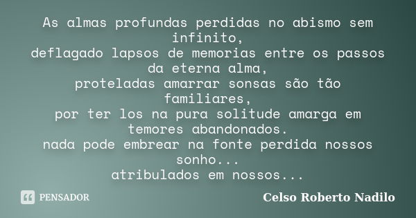 As almas profundas perdidas no abismo sem infinito, deflagado lapsos de memorias entre os passos da eterna alma, proteladas amarrar sonsas são tão familiares, p... Frase de celso roberto nadilo.