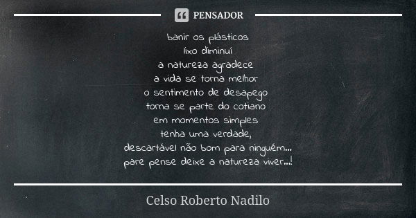 banir os plásticos lixo diminuí a natureza agradece a vida se torna melhor o sentimento de desapego torna se parte do cotiano em momentos simples tenha uma verd... Frase de Celso Roberto Nadilo.