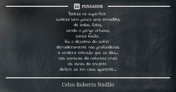 Beleza na superfície sutileza bem pouco uma armadilha, de lindas fotos, sendo o perigo virtuoso, sonsa ilusão, flui o desatino do sofrer derradeiramente nas pro... Frase de celso roberto nadilo.