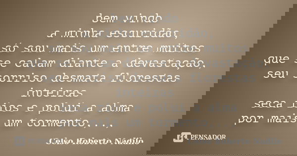 bem vindo a minha escuridão, só sou mais um entre muitos que se calam diante a devastação, seu sorriso desmata florestas inteiras seca rios e polui a alma por m... Frase de celso roberto nadilo.