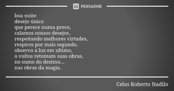 boa noite desejo único que perece numa prece, calamos nossos desejos, respeitando melhores virtudes, respiros por mais segundo, observo a luz em ultimo, o vulto... Frase de celso roberto nadilo.