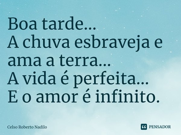 ⁠Boa tarde...
A chuva esbraveja e ama a terra...
A vida é perfeita...
E o amor é infinito.... Frase de Celso Roberto Nadilo.