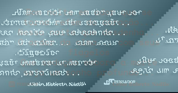 Bom noite em ador que se torna refém do coração... Nessa noite que desdenha... O ardor da alma... com seus flagelos Que sedução embora a morte seja um sonho pro... Frase de celso roberto nadilo.
