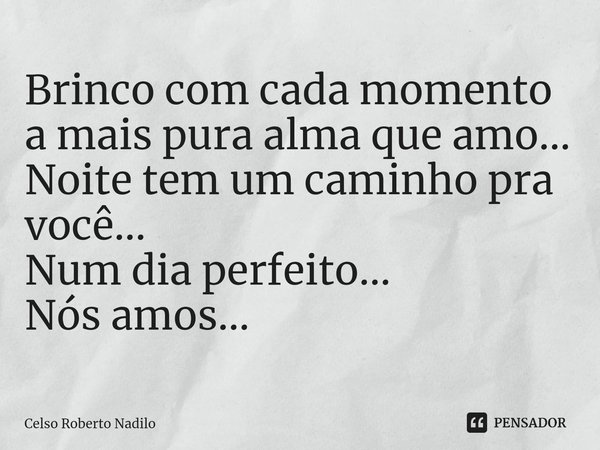 ⁠Brinco com cada momento a mais pura alma que amo... Noite tem um caminho pra você... Num dia perfeito... Nós amos...... Frase de Celso Roberto Nadilo.