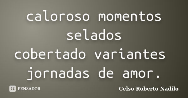 caloroso momentos selados cobertado variantes jornadas de amor.... Frase de celso roberto nadilo.