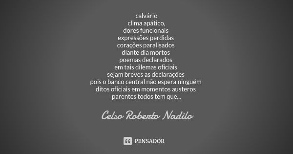 calvário clima apático, dores funcionais expressões perdidas corações paralisados diante dia mortos poemas declarados em tais dilemas oficiais sejam breves as d... Frase de Celso Roberto Nadilo.