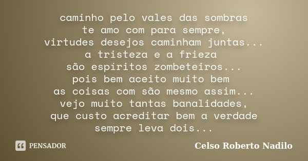 caminho pelo vales das sombras te amo com para sempre, virtudes desejos caminham juntas... a tristeza e a frieza são espíritos zombeteiros... pois bem aceito mu... Frase de celso roberto nadilo.