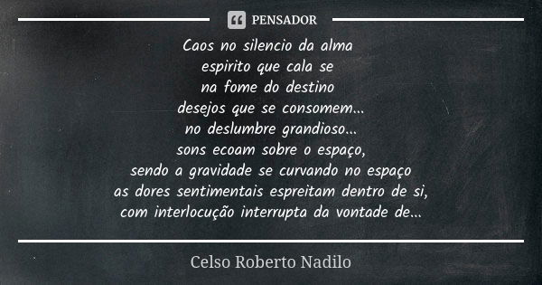 Caos no silencio da alma espirito que cala se na fome do destino desejos que se consomem... no deslumbre grandioso... sons ecoam sobre o espaço, sendo a gravida... Frase de Celso Roberto Nadilo.