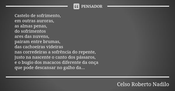 Castelo de sofrimento, em outras auroras, as almas penas, do sofrimentos ares das nuvens, pairam entre brumas, das cachoeiras videiras nas corredeiras a sofrênc... Frase de Celso Roberto Nadilo.