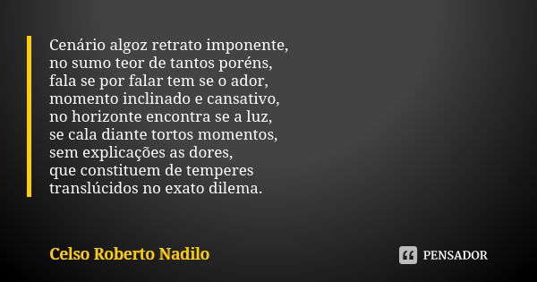 Cenário algoz retrato imponente, no sumo teor de tantos poréns, fala se por falar tem se o ador, momento inclinado e cansativo, no horizonte encontra se a luz, ... Frase de Celso Roberto Nadilo.